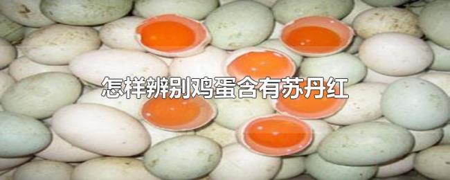 怎样辨别鸡蛋含有苏丹红 怎样辨别鸡蛋含有苏丹红