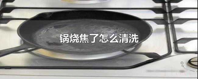 锅烧焦了怎么清洗 锅烧焦了怎么清洗