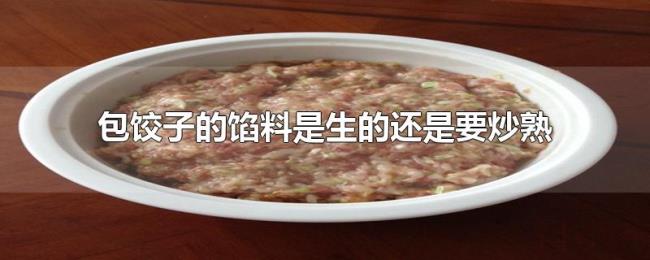 包饺子的馅料是生的还是要炒熟 包饺子的馅料是生的还是要炒熟