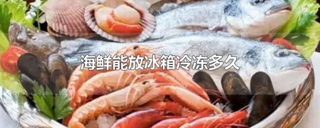 海鲜能放冰箱冷冻多久