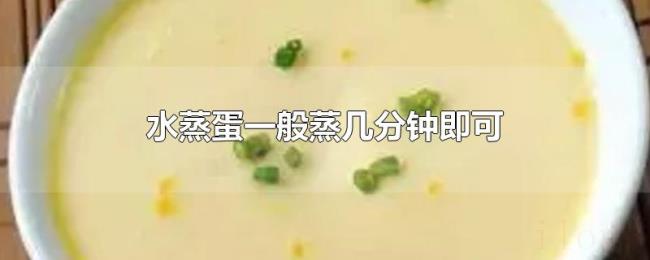水蒸蛋一般蒸几分钟即可 水蒸蛋一般蒸几分钟即可