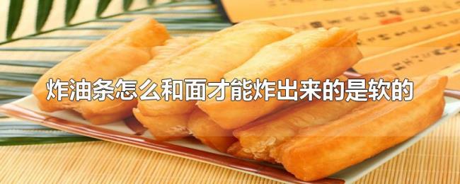 炸油条怎么和面才能炸出来的是软的