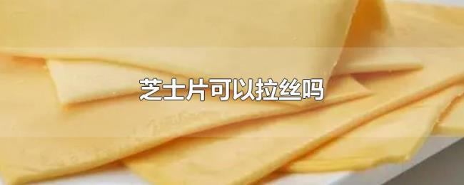 芝士片可以拉丝吗 芝士片可以拉丝吗