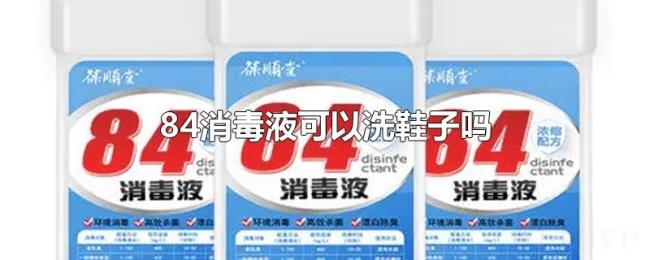 84消毒液可以洗鞋子吗 84消毒液可以洗鞋子吗