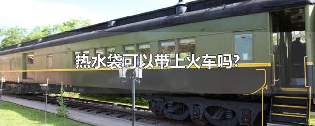 热水袋可以带上火车吗? 热水袋可以带上火车吗?