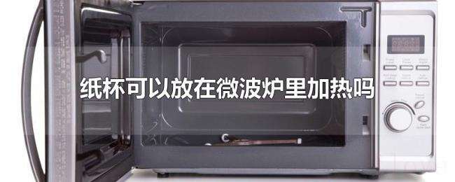 纸杯可以放在微波炉里加热吗 纸杯可以放在微波炉里加热吗