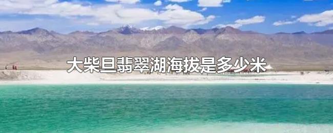 大柴旦翡翠湖海拔是多少米 大柴旦翡翠湖海拔是多少米