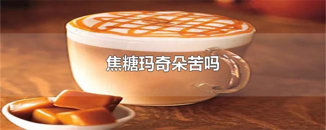 焦糖玛奇朵苦吗