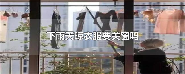 下雨天晾衣服要关窗吗