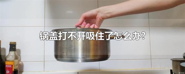 锅盖打不开吸住了怎么办?