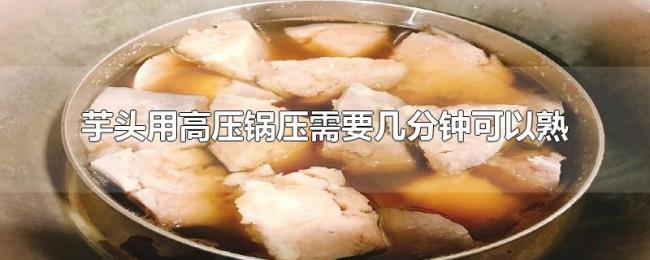 芋头用高压锅压需要几分钟可以熟 芋头用高压锅压需要几分钟可以熟