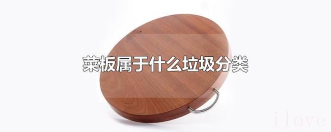 菜板属于什么垃圾分类 菜板属于什么垃圾分类