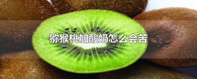 猕猴桃加酸奶怎么会苦 猕猴桃加酸奶怎么会苦