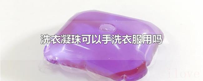 洗衣凝珠可以手洗衣服用吗 洗衣凝珠可以手洗衣服用吗