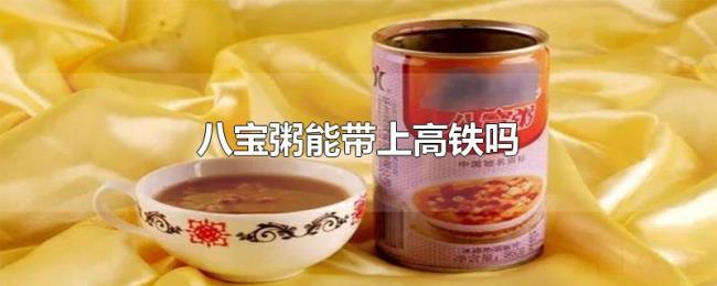 八宝粥能带上高铁吗