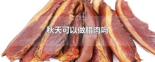 秋天可以做腊肉吗 秋天可以做腊肉吗
