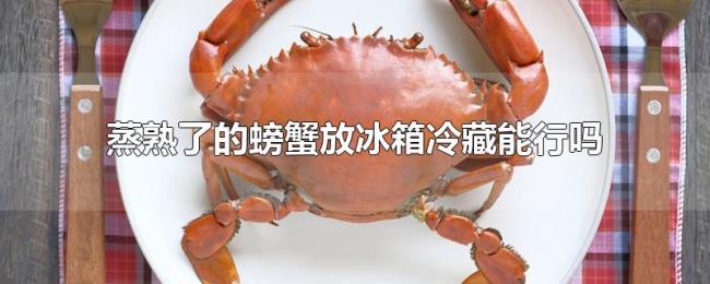 蒸熟了的螃蟹放冰箱冷藏能行吗