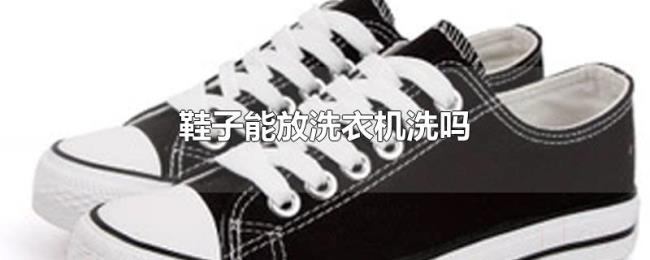鞋子能放洗衣机洗吗 鞋子能放洗衣机洗吗