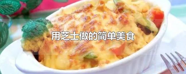 用芝士做的简单美食 用芝士做的简单美食