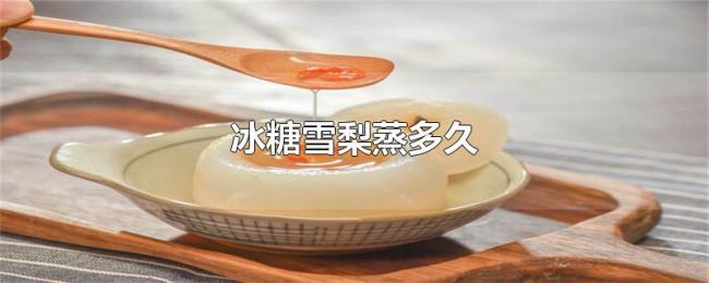 冰糖雪梨蒸多久