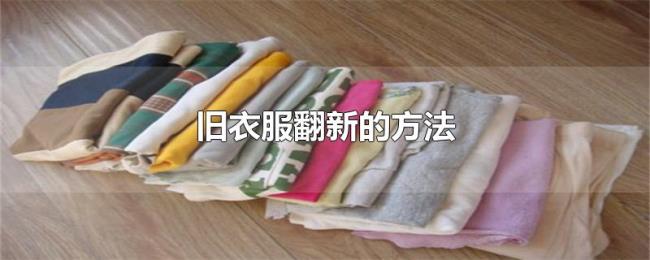 旧衣服翻新的方法 旧衣服翻新的方法