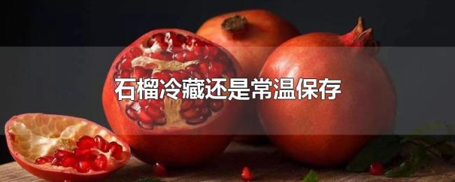 石榴冷藏还是常温保存 石榴冷藏还是常温保存