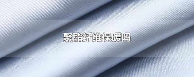 聚酯纤维保暖吗 聚酯纤维保暖吗