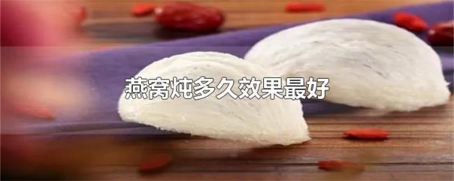 燕窝炖多久效果最好