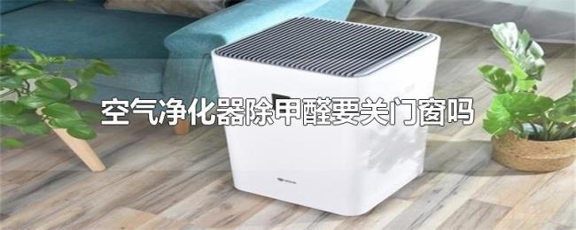 空气净化器除甲醛要关门窗吗