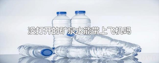 没打开的矿泉水能带上飞机吗