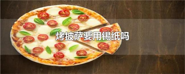 烤披萨要用锡纸吗
