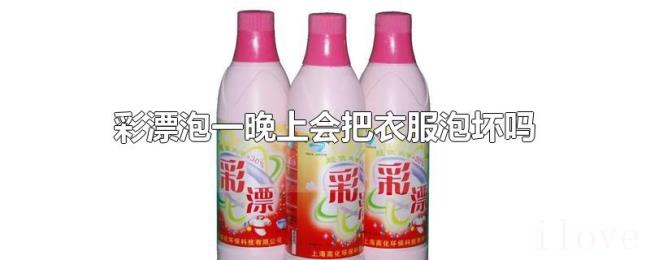彩漂泡一晚上会把衣服泡坏吗