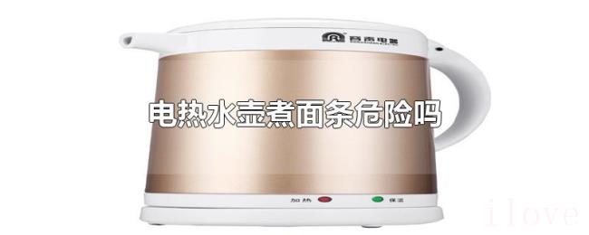 电热水壶煮面条危险吗