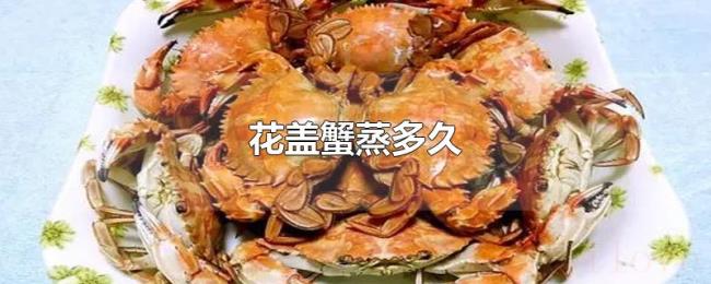 花盖蟹蒸多久 花盖蟹蒸多久