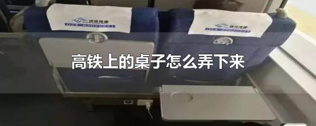 高铁上的桌子怎么弄下来 高铁上的桌子怎么弄下来