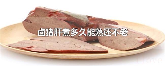 卤猪肝煮多久能熟还不老