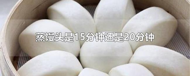蒸馒头是15分钟还是20分钟 蒸馒头是15分钟还是20分钟