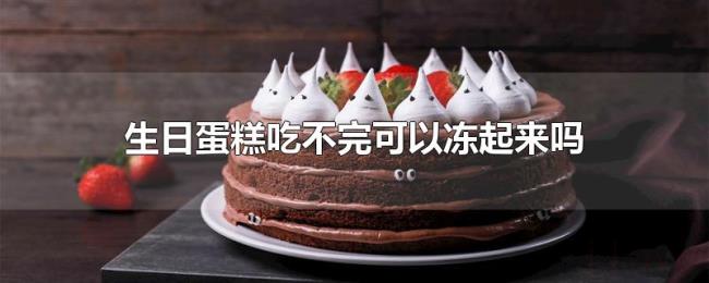 生日蛋糕吃不完可以冻起来吗