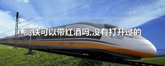 高铁可以带红酒吗,没有打开过的