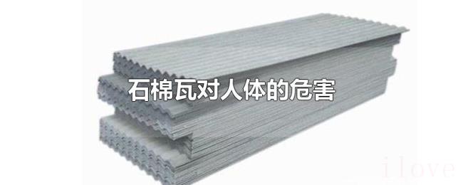 石棉瓦对人体的危害 石棉瓦对人体的危害