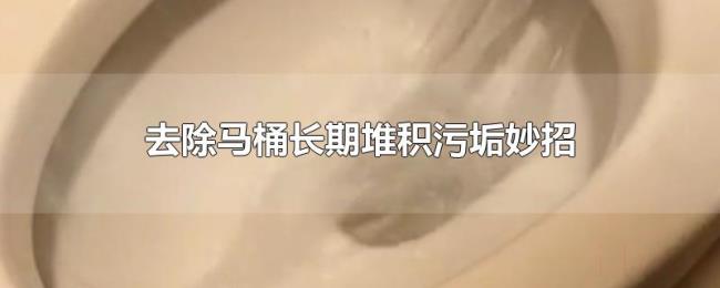 去除马桶长期堆积污垢妙招