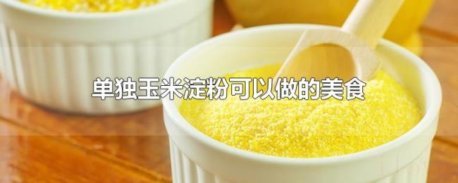 单独玉米淀粉可以做的美食 单独玉米淀粉可以做的美食