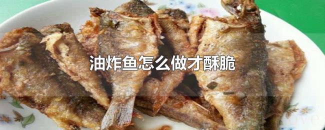油炸鱼怎么做才酥脆 油炸鱼怎么做才酥脆