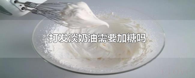 打发淡奶油需要加糖吗 打发淡奶油需要加糖吗
