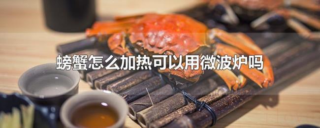螃蟹怎么加热可以用微波炉吗 螃蟹怎么加热可以用微波炉吗