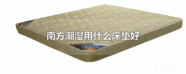 南方潮湿用什么床垫好