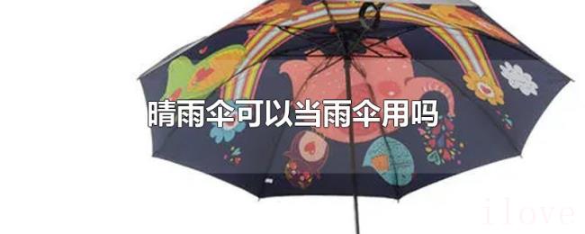 晴雨伞可以当雨伞用吗 晴雨伞可以当雨伞用吗