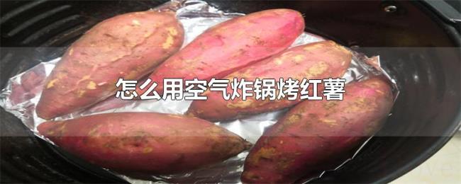 怎么用空气炸锅烤红薯 怎么用空气炸锅烤红薯