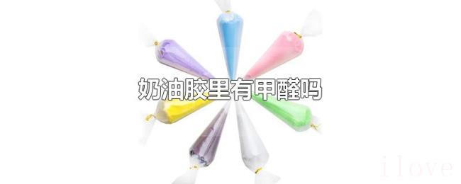 奶油胶里有甲醛吗 奶油胶里有甲醛吗
