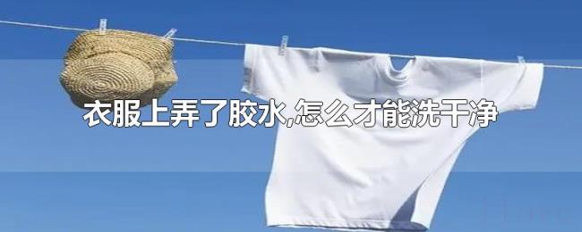 衣服上弄了胶水,怎么才能洗干净 衣服上弄了胶水,怎么才能洗干净